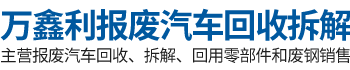 衡阳市万鑫利报废汽车回收拆解有限公司_湖南报废汽车回收拆解|回用零部件|废钢销售
